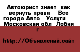 Автоюрист знает, как вернуть права. - Все города Авто » Услуги   . Московская обл.,Лобня г.